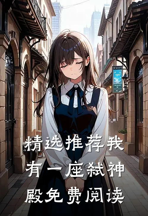 精选推荐我有一座弑神殿免费阅读