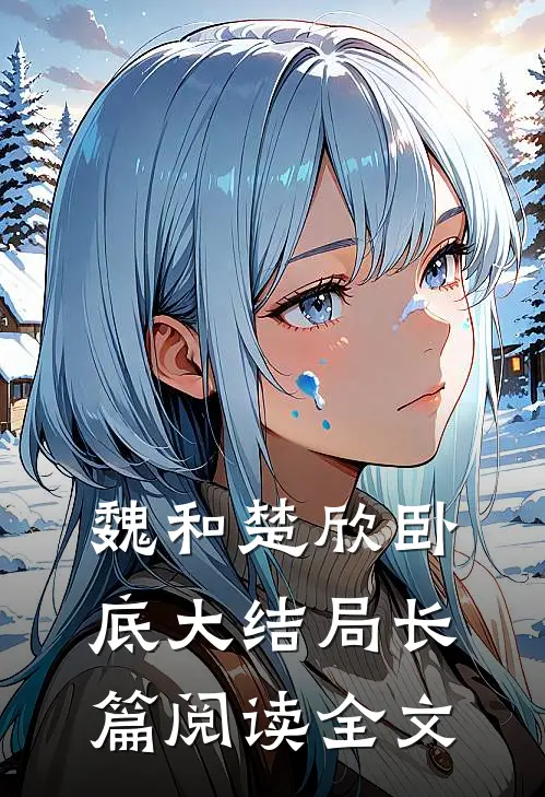 魏和楚欣卧底大结局长篇阅读全文