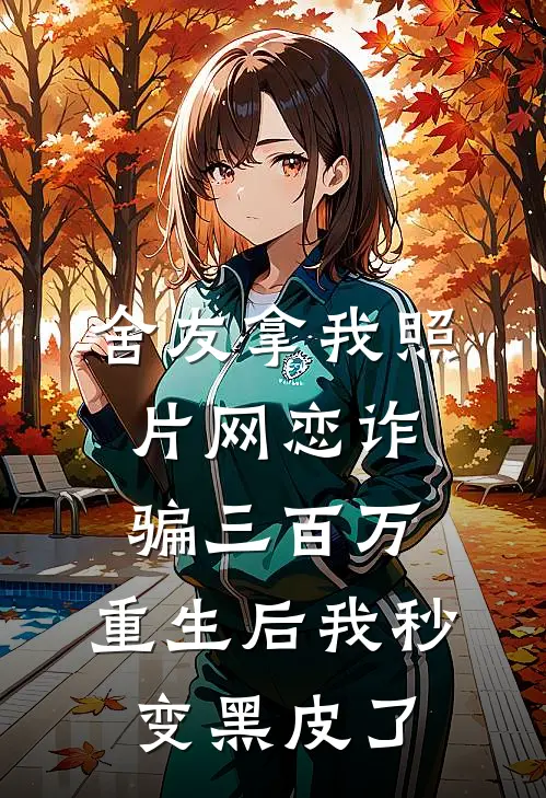 舍友拿我照片网恋诈骗三百万，重生后我秒变黑皮了
