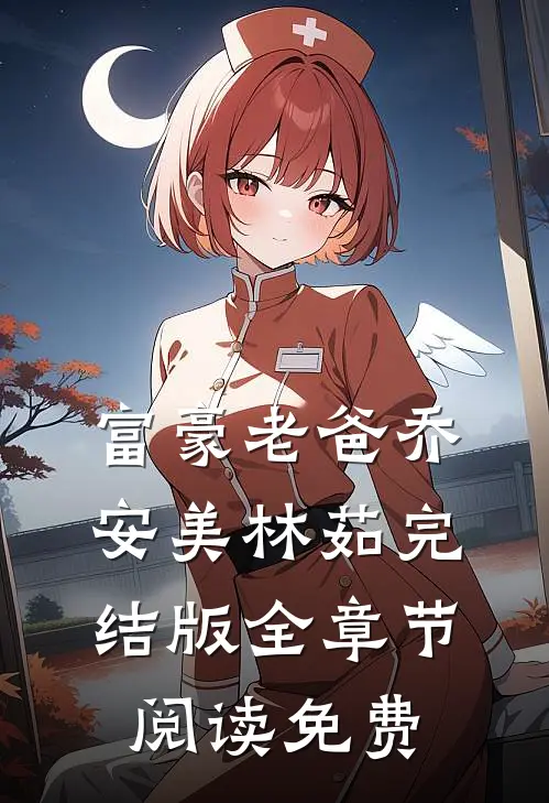 富豪老爸乔安美林茹完结版全章节阅读免费