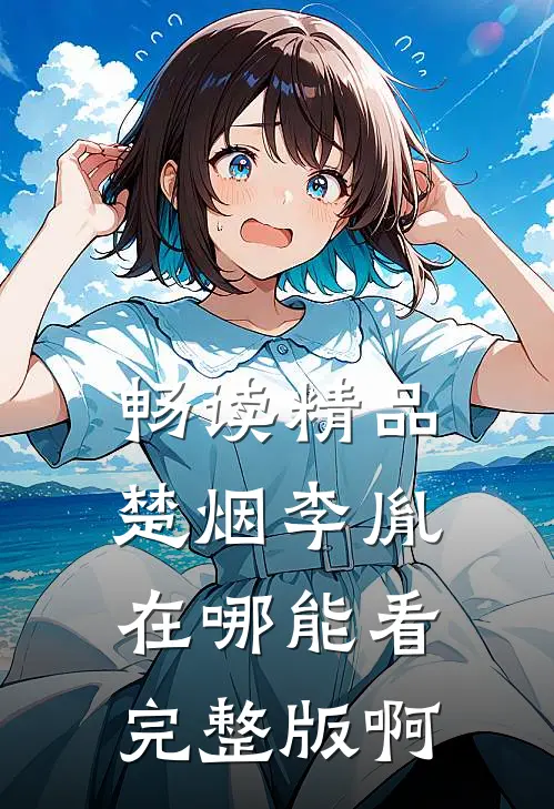 畅读精品楚烟李胤在哪能看完整版啊