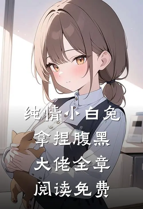 纯情小白兔拿捏腹黑大佬全章阅读免费