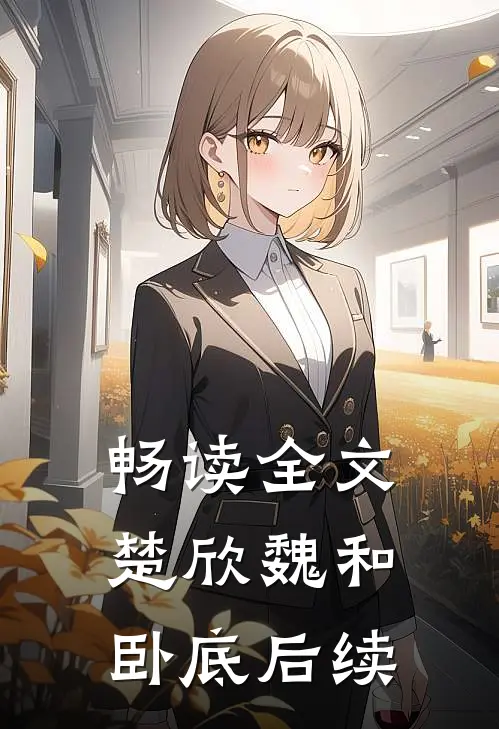 畅读全文楚欣魏和卧底后续