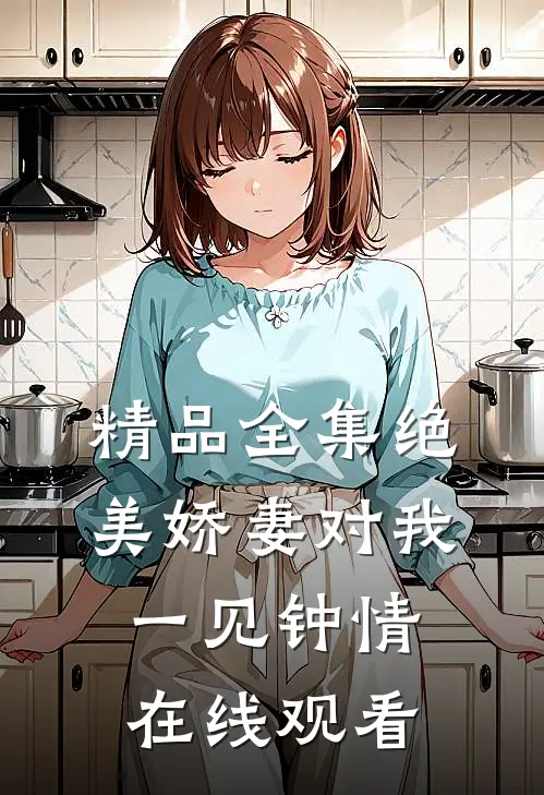 精品全集绝美娇妻对我一见钟情在线观看