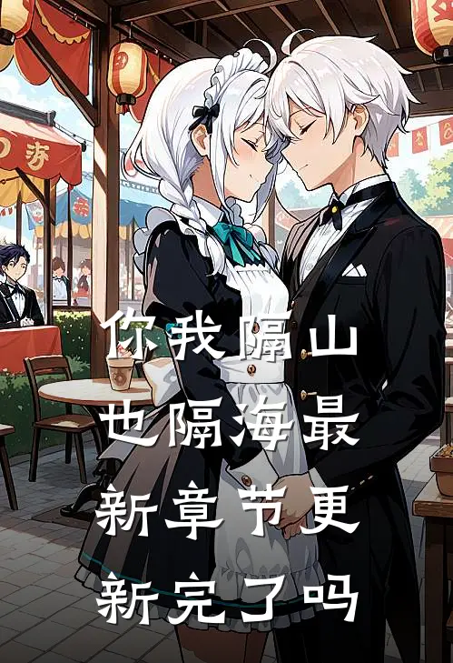 你我隔山也隔海最新章节更新完了吗