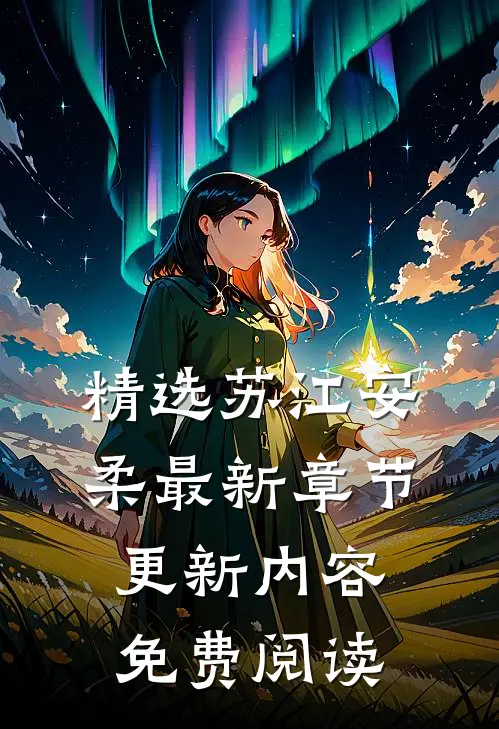 精选苏江安柔最新章节更新内容免费阅读