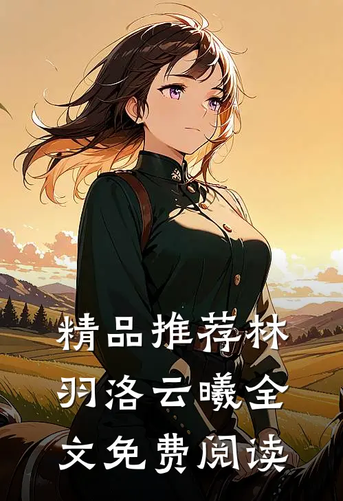 精品推荐林羽洛云曦全文免费阅读