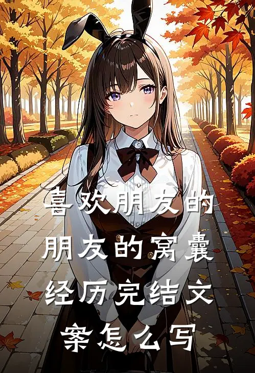 喜欢朋友的朋友的窝囊经历完结文案怎么写