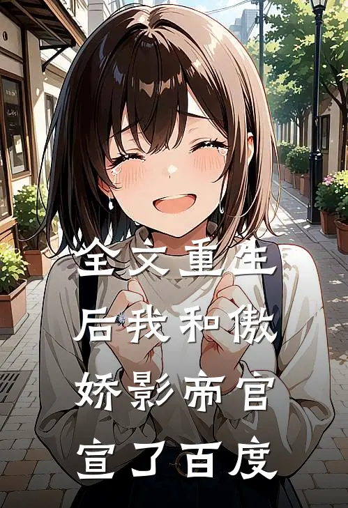全文重生后我和傲娇影帝官宣了百度