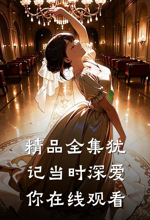 精品全集犹记当时深爱你在线观看