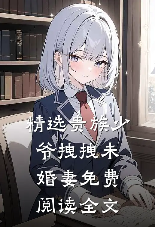 精选贵族少爷拽拽未婚妻免费阅读全文