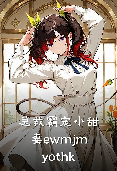 总裁霸宠小甜妻ewmjmyothk