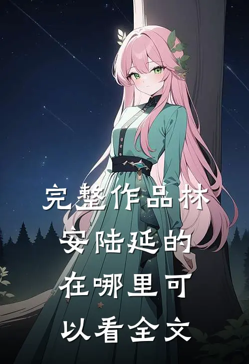 完整作品林安陆延的在哪里可以看全文