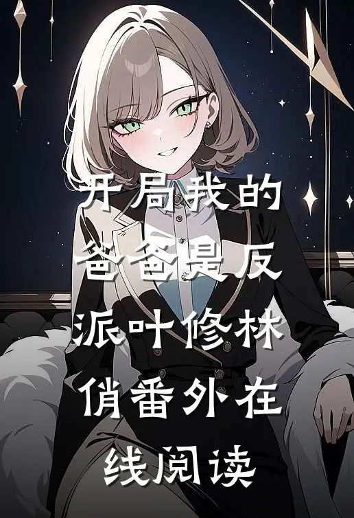 开局我的爸爸是反派叶修林俏番外在线阅读