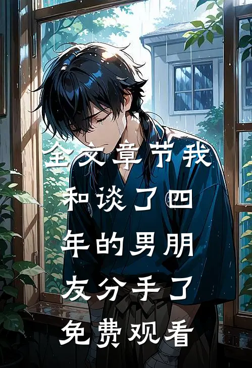 全文章节我和谈了四年的男朋友分手了免费观看