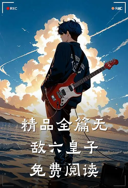 精品全篇无敌六皇子免费阅读