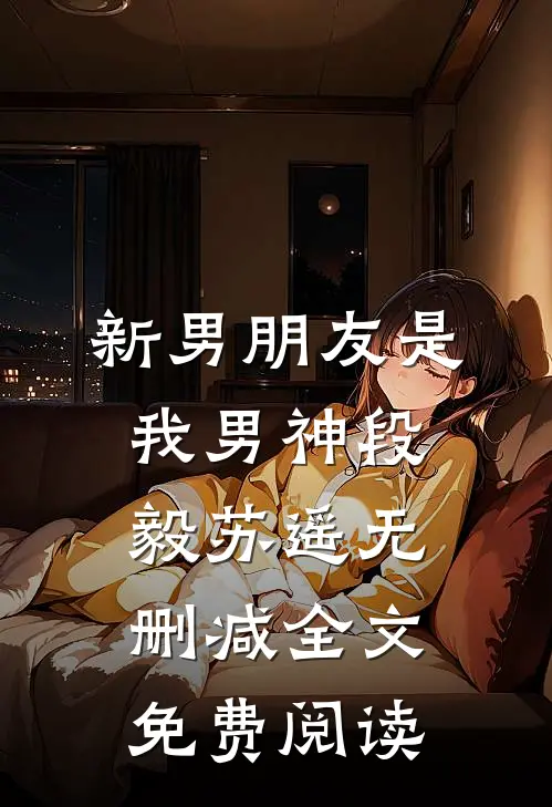新男朋友是我男神段毅苏遥无删减全文免费阅读