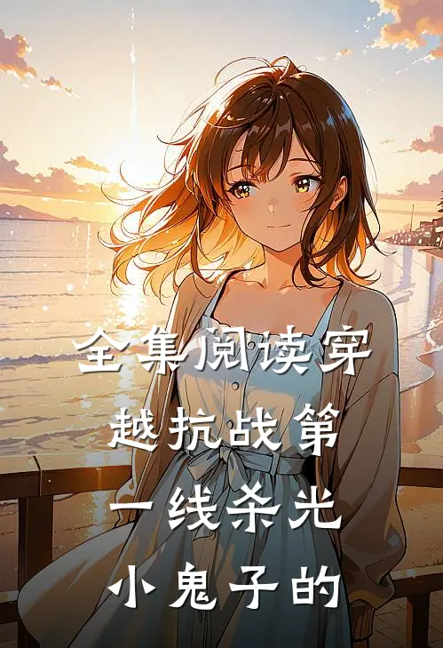 全集阅读穿越抗战第一线杀光小鬼子的
