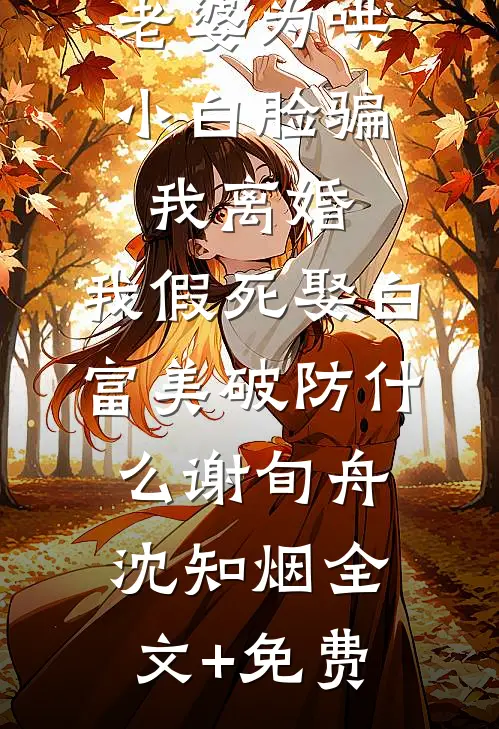 老婆为哄小白脸骗我离婚，我假死娶白富美破防什么谢旬舟沈知烟全文+免费