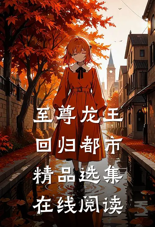 至尊龙王回归都市精品选集在线阅读