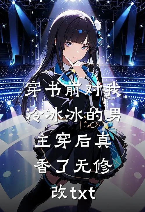 穿书前对我冷冰冰的男主穿后真香了无修改txt