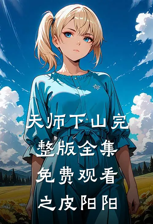 天师下山完整版全集免费观看之皮阳阳