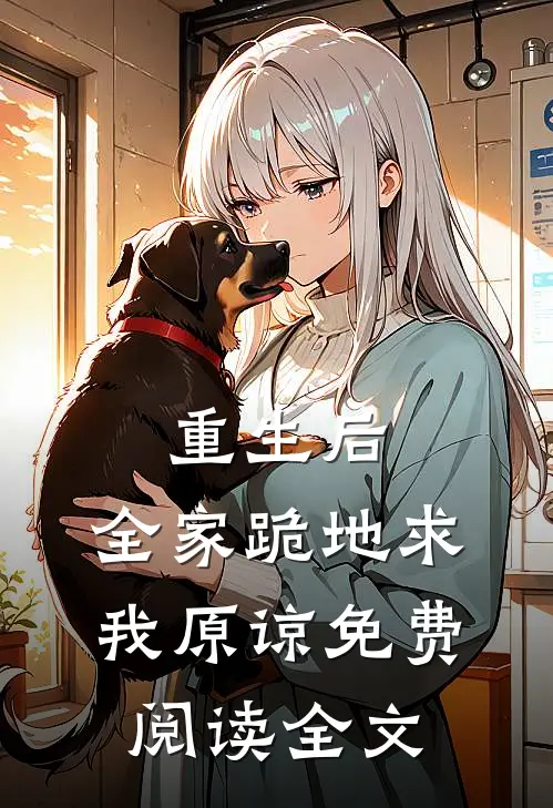 重生后,全家跪地求我原谅免费阅读全文