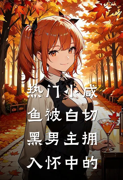 热门小咸鱼被白切黑男主拥入怀中的