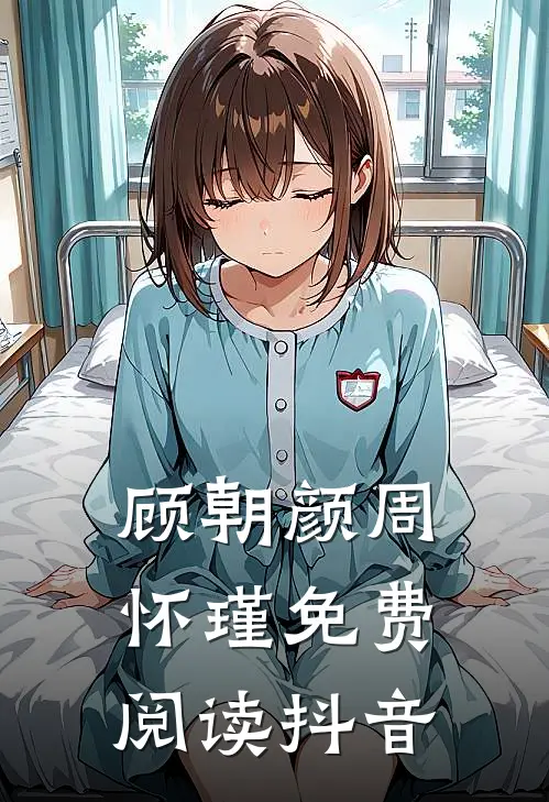 顾朝颜周怀瑾免费阅读抖音