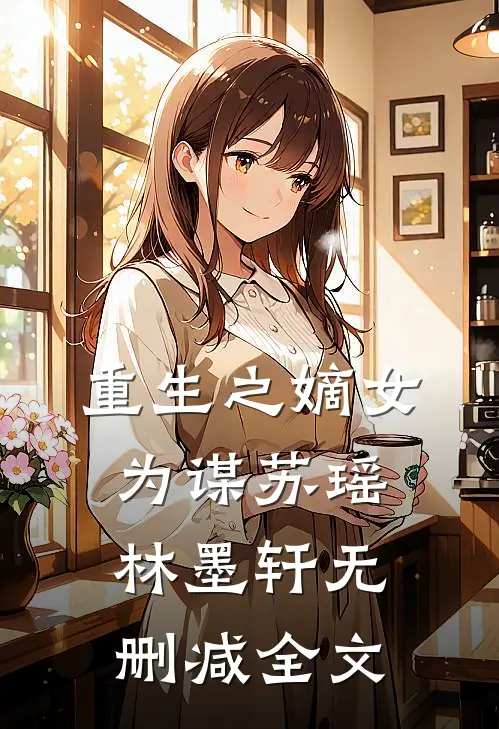 重生之嫡女为谋苏瑶林墨轩无删减全文