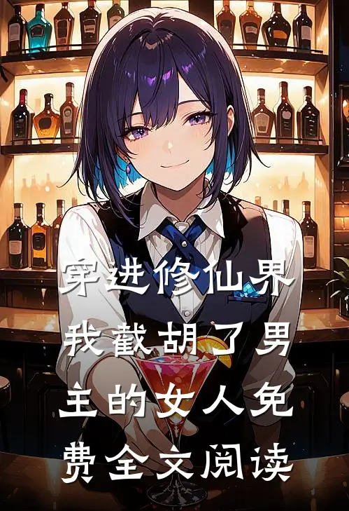 穿进修仙界我截胡了男主的女人免费全文阅读