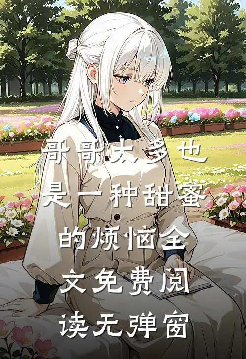 哥哥太多也是一种甜蜜的烦恼全文免费阅读无弹窗