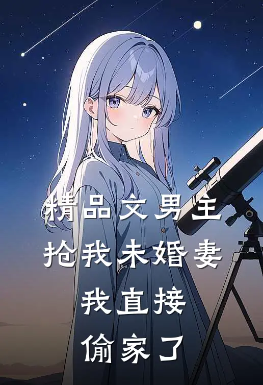 精品文男主抢我未婚妻,我直接偷家了