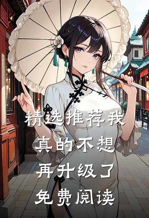 精选推荐我真的不想再升级了免费阅读