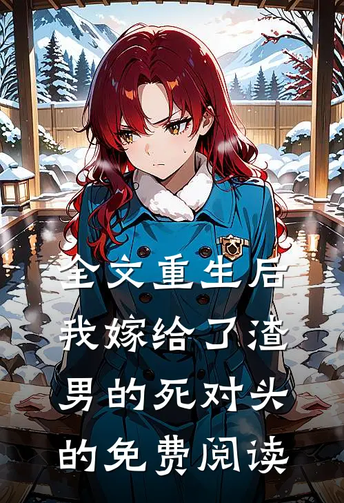全文重生后我嫁给了渣男的死对头的免费阅读