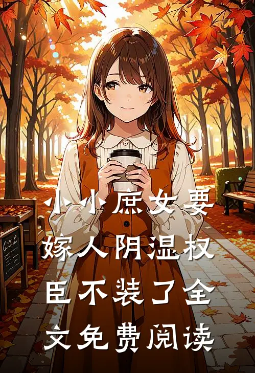 小小庶女要嫁人阴湿权臣不装了全文免费阅读