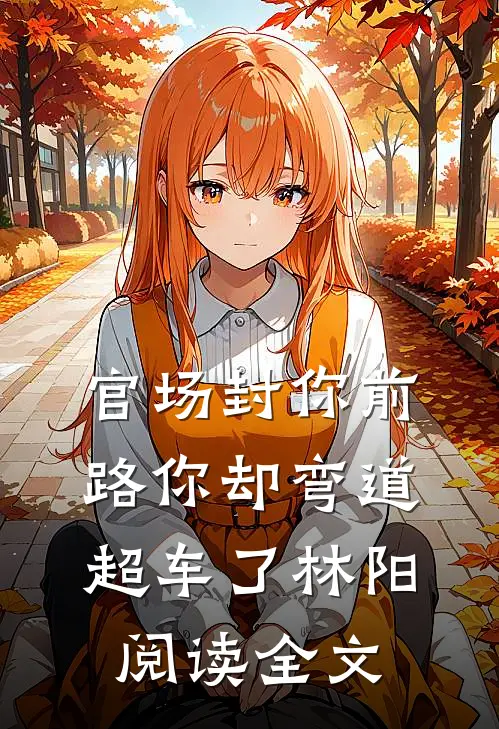 官场封你前路你却弯道超车了林阳阅读全文