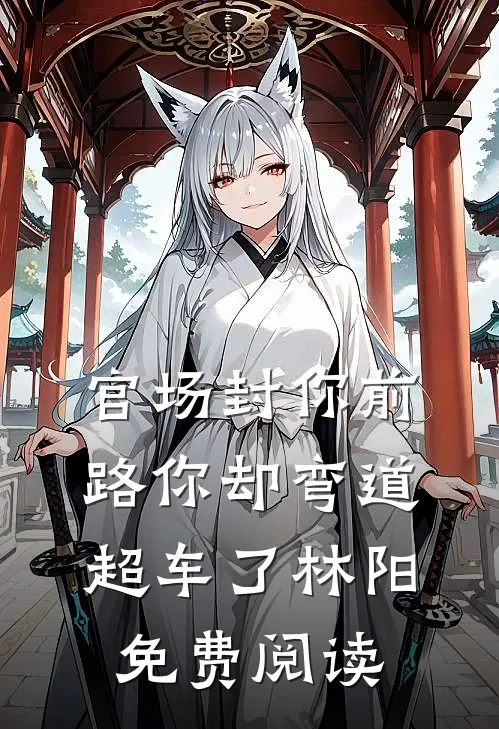 官场封你前路你却弯道超车了林阳免费阅读
