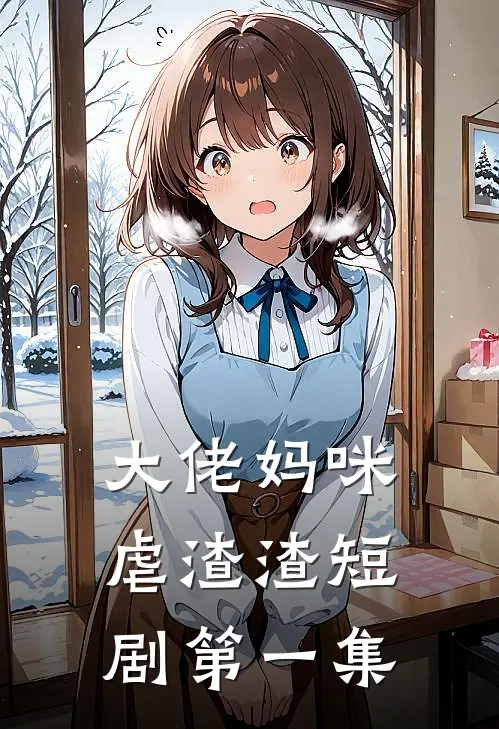 大佬妈咪虐渣渣短剧第一集