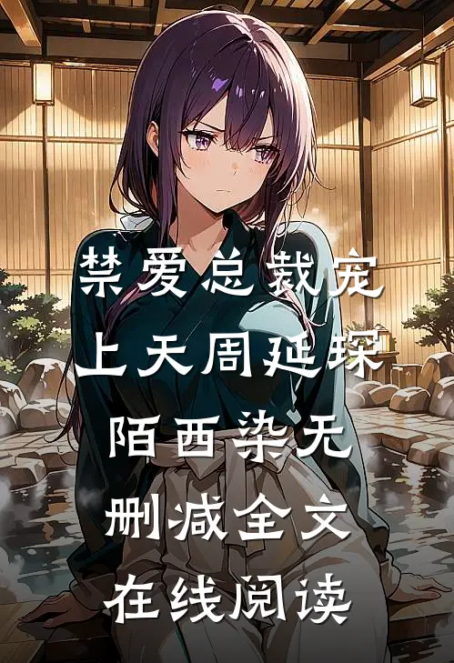 禁爱总裁宠上天周延琛陌西染无删减全文在线阅读