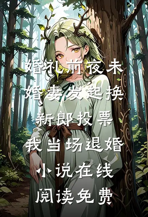 婚礼前夜未婚妻发起换新郎投票，我当场退婚小说在线阅读免费
