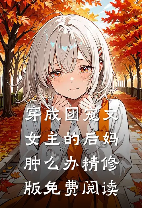 穿成团宠文女主的后妈肿么办精修版免费阅读