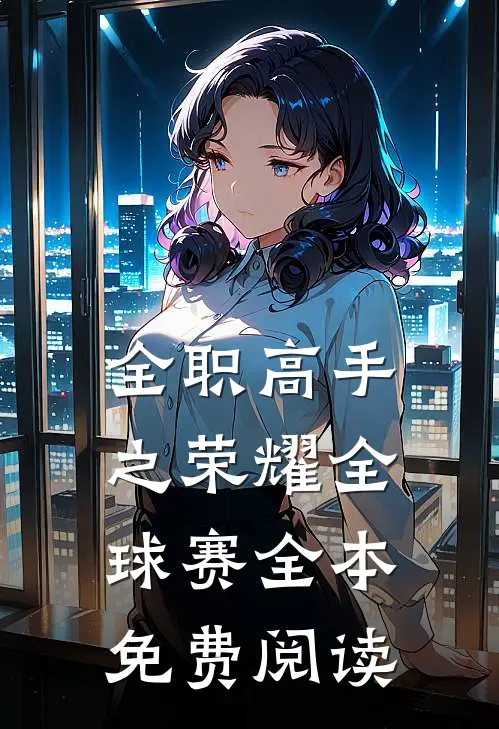 全职高手之荣耀全球赛全本免费阅读