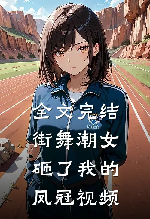 全文完结街舞潮女砸了我的凤冠视频