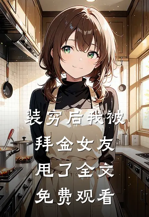 装穷后我被拜金女友甩了全文免费观看