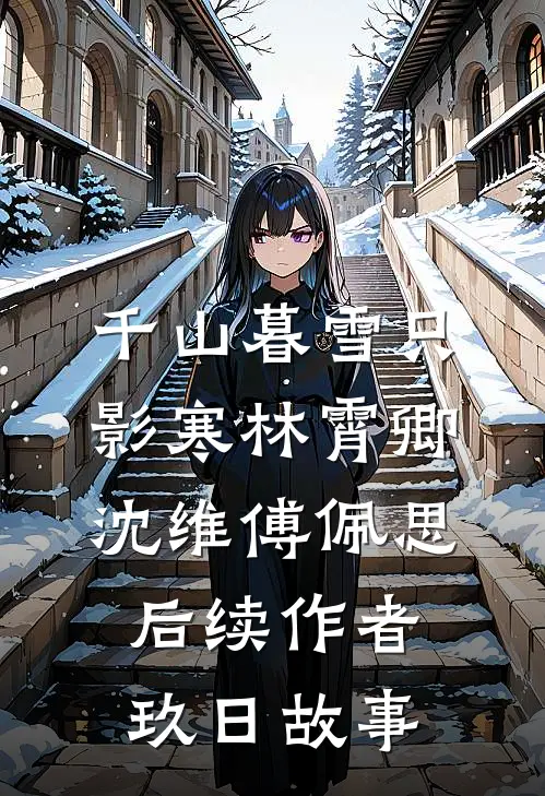 千山暮雪只影寒林霄卿沈维傅佩思后续作者 玖日故事