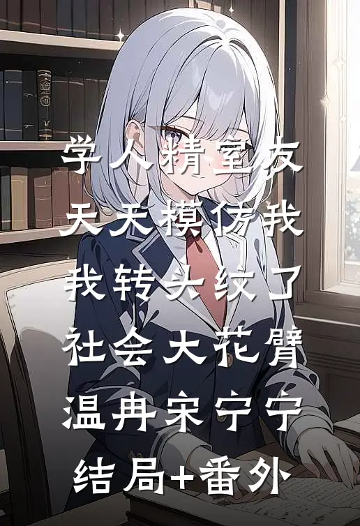 学人精室友天天模仿我，我转头纹了社会大花臂温冉宋宁宁结局+番外
