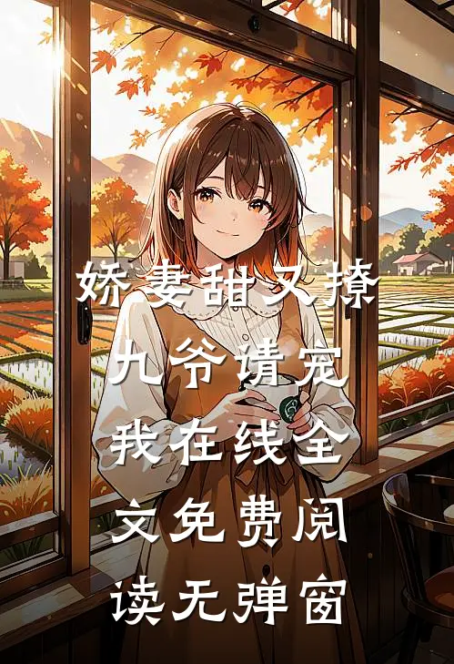 娇妻甜又撩九爷请宠我在线全文免费阅读无弹窗