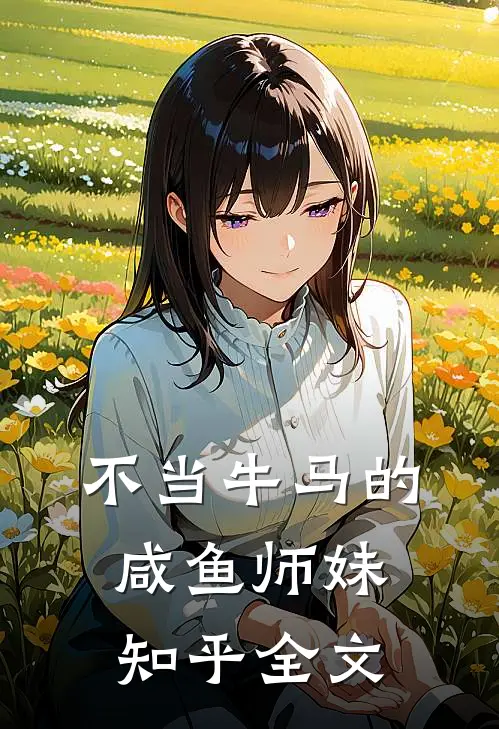 不当牛马的咸鱼师妹知乎全文