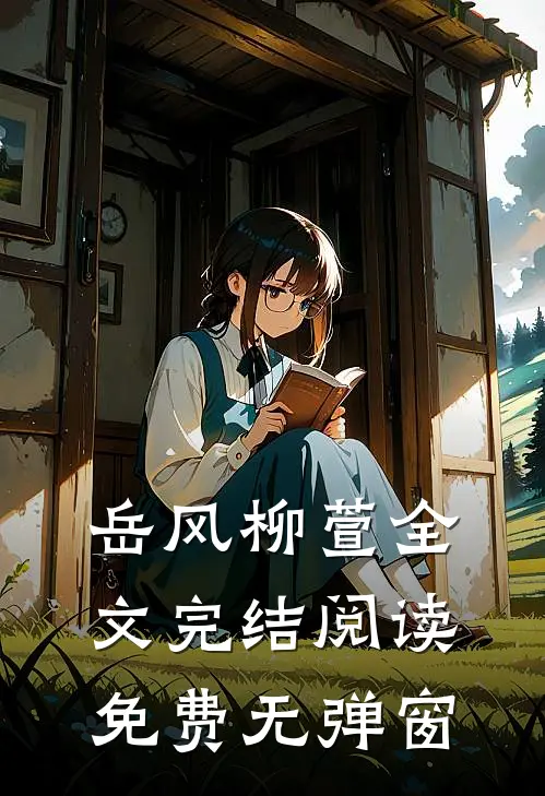 岳风柳萱全文完结阅读免费无弹窗